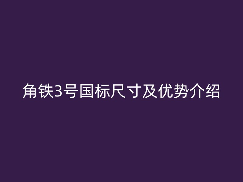 角鐵3號(hào)國標(biāo)尺寸及優(yōu)勢(shì)介紹