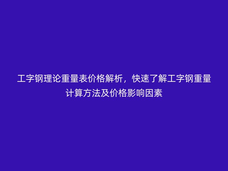 工字鋼理論重量表價格解析，快速了解工字鋼重量計算方法及價格影響因素