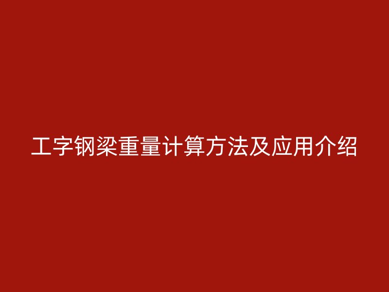 工字鋼梁重量計算方法及應用介紹