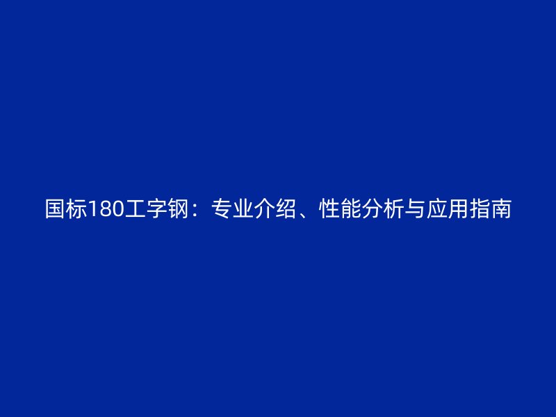 國(guó)標(biāo)180工字鋼：專(zhuān)業(yè)介紹、性能分析與應(yīng)用指南