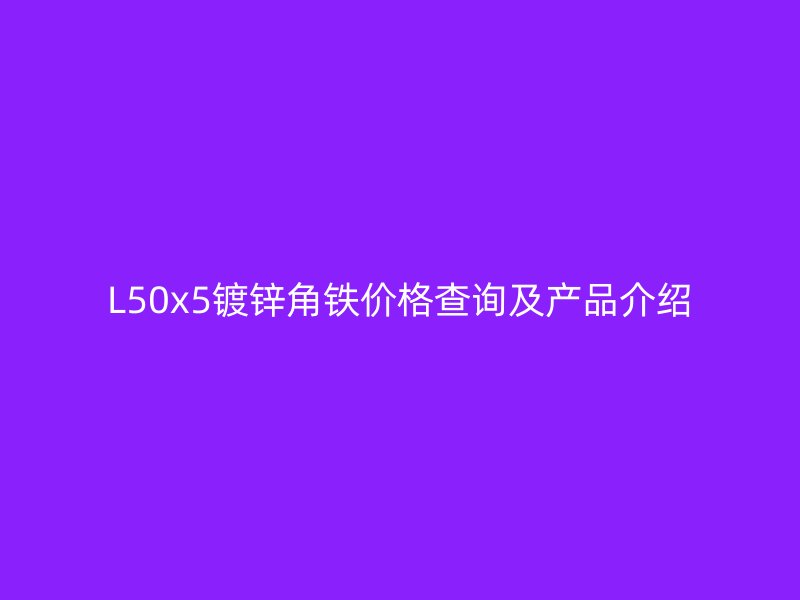 L50x5鍍鋅角鐵價(jià)格查詢及產(chǎn)品介紹