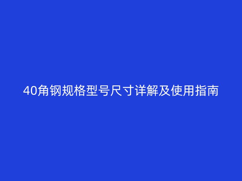 40角鋼規(guī)格型號尺寸詳解及使用指南