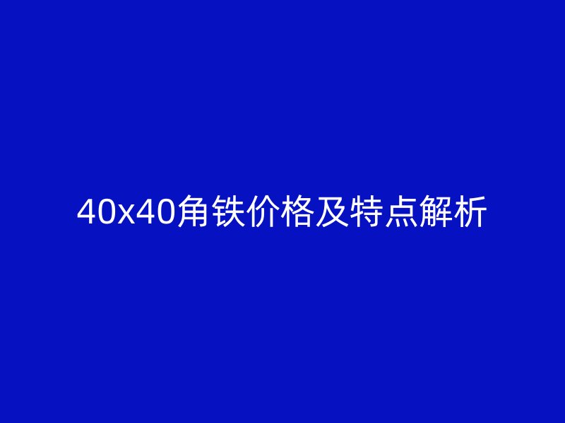 40x40角鐵價(jià)格及特點(diǎn)解析