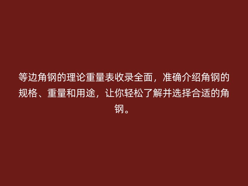 等邊角鋼的理論重量表收錄全面，準確介紹角鋼的規(guī)格、重量和用途，讓你輕松了解并選擇合適的角鋼。