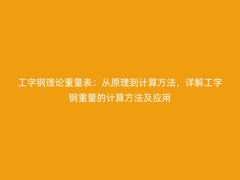 工字鋼理論重量表：從原理到計算方法，詳解工字鋼重量的計算方法及應(yīng)用