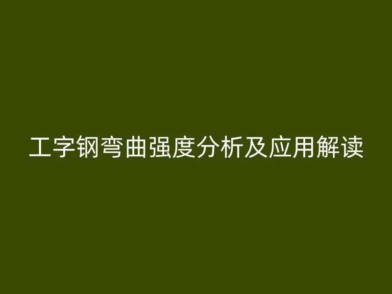 工字鋼彎曲強(qiáng)度分析及應(yīng)用解讀