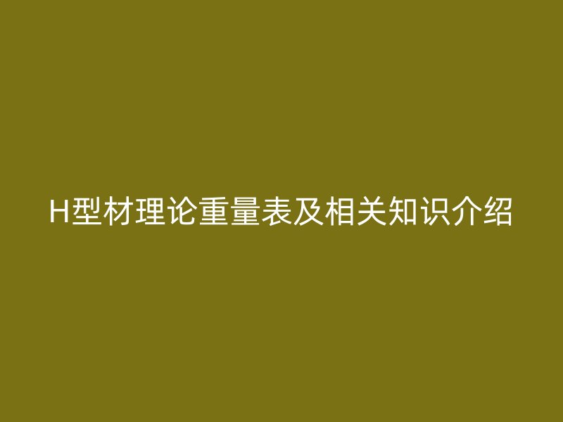 H型材理論重量表及相關(guān)知識介紹