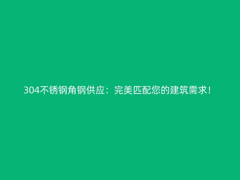 304不銹鋼角鋼供應：完美匹配您的建筑需求！