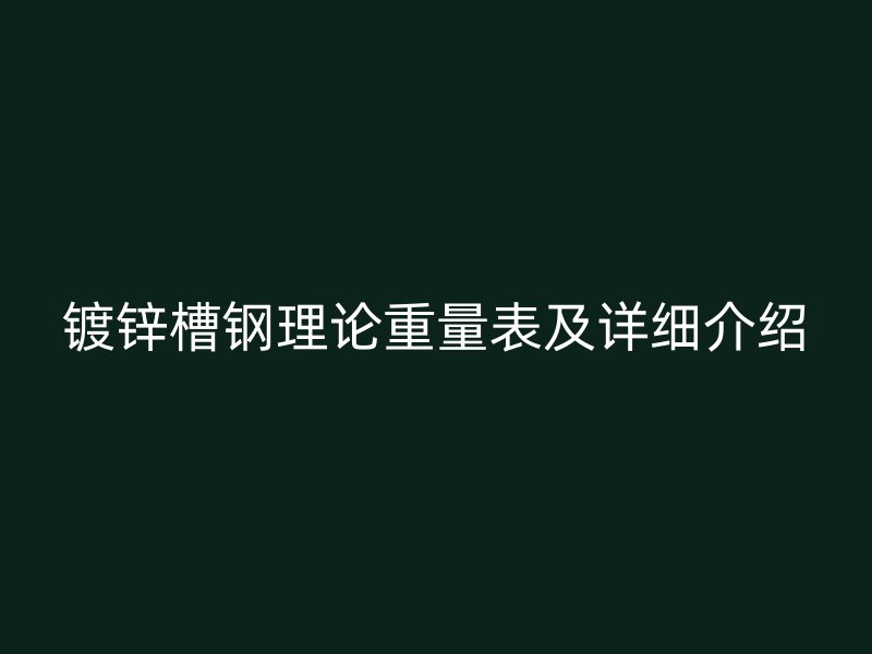 鍍鋅槽鋼理論重量表及詳細介紹