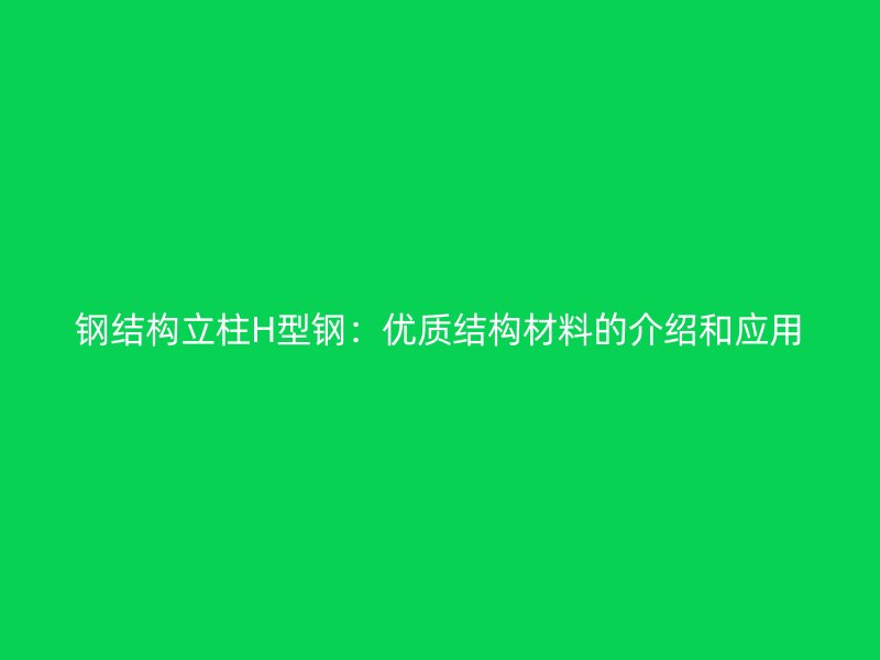 鋼結(jié)構(gòu)立柱H型鋼:優(yōu)質(zhì)結(jié)構(gòu)材料的介紹和應(yīng)用