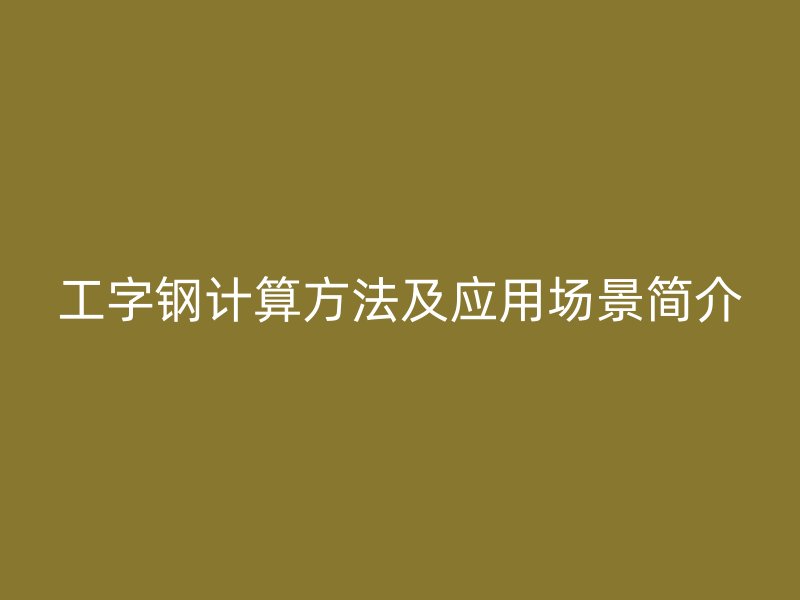 工字鋼計算方法及應(yīng)用場景簡介