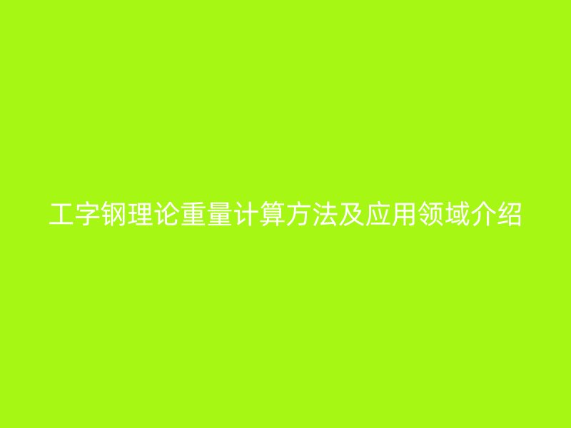 工字鋼理論重量計算方法及應用領域介紹