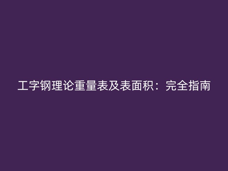 工字鋼理論重量表及表面積：完全指南
