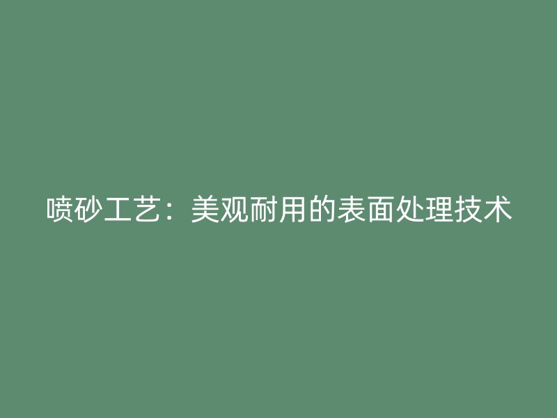 噴砂工藝：美觀耐用的表面處理技術