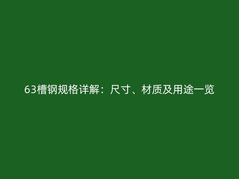 63槽鋼規(guī)格詳解：尺寸、材質(zhì)及用途一覽