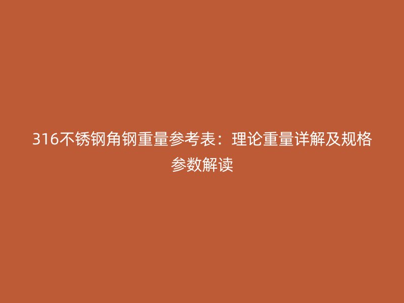 316不銹鋼角鋼重量參考表:理論重量詳解及規(guī)格參數(shù)解讀