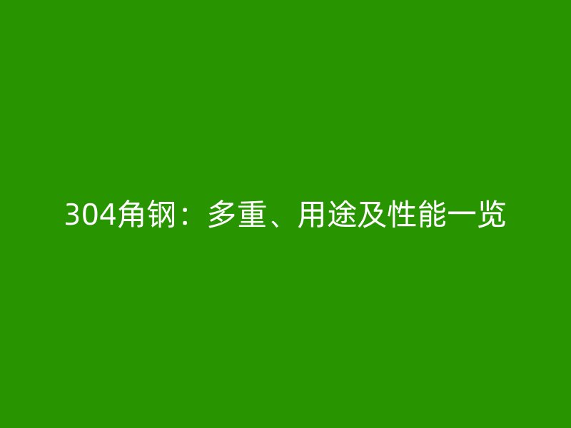 304角鋼：多重、用途及性能一覽