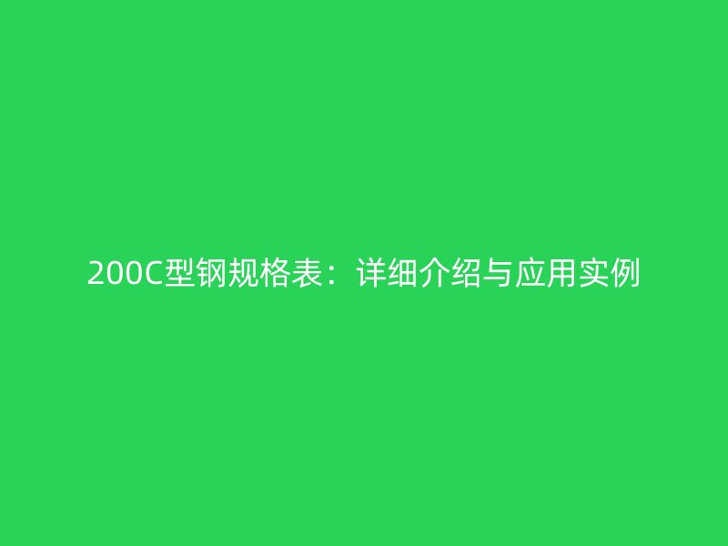 200C型鋼規(guī)格表:詳細(xì)介紹與應(yīng)用實(shí)例