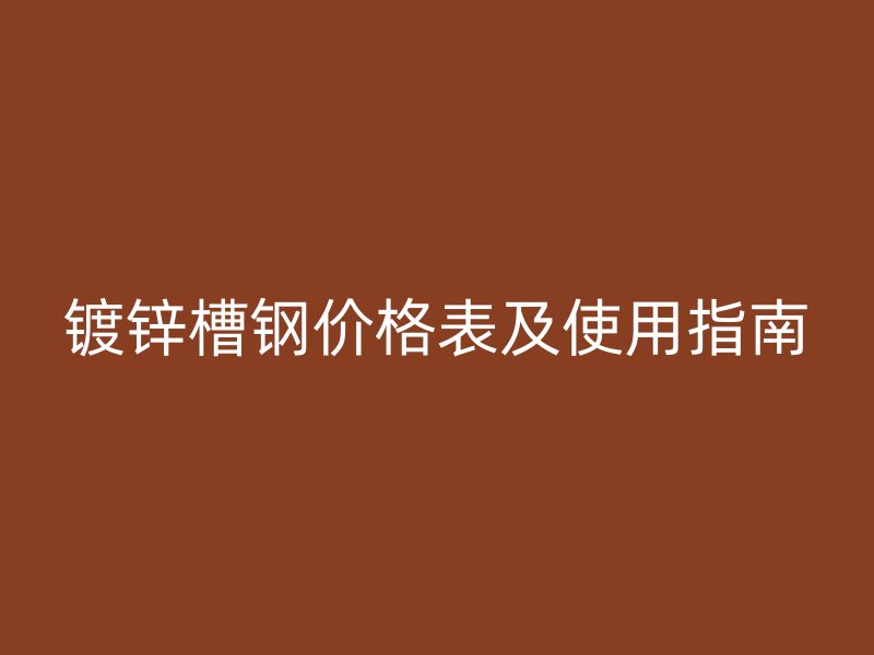 鍍鋅槽鋼價格表及使用指南