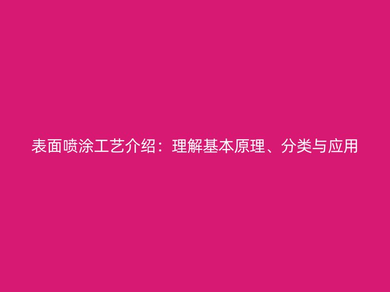 表面噴涂工藝介紹：理解基本原理、分類與應(yīng)用