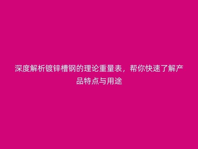 深度解析鍍鋅槽鋼的理論重量表，幫你快速了解產(chǎn)品特點與用途