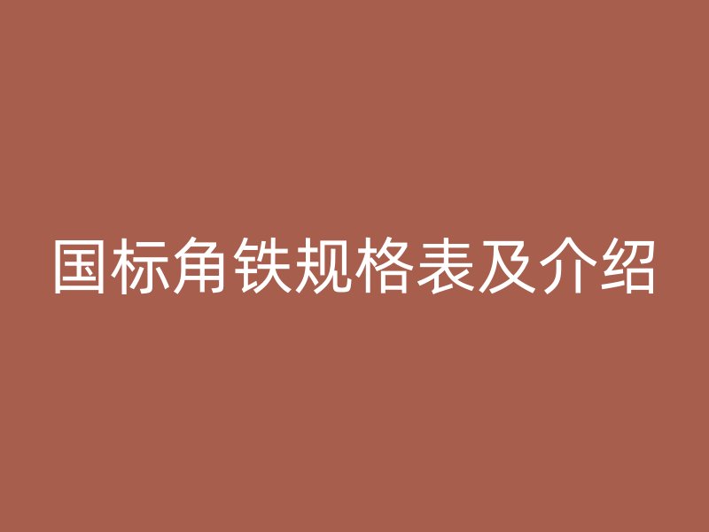 國(guó)標(biāo)角鐵規(guī)格表及介紹