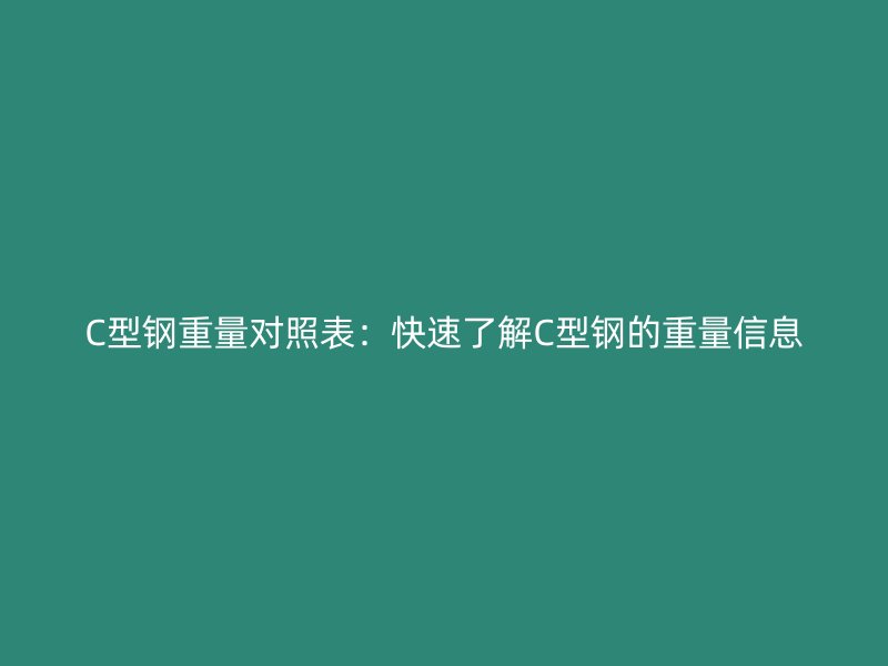 C型鋼重量對照表：快速了解C型鋼的重量信息