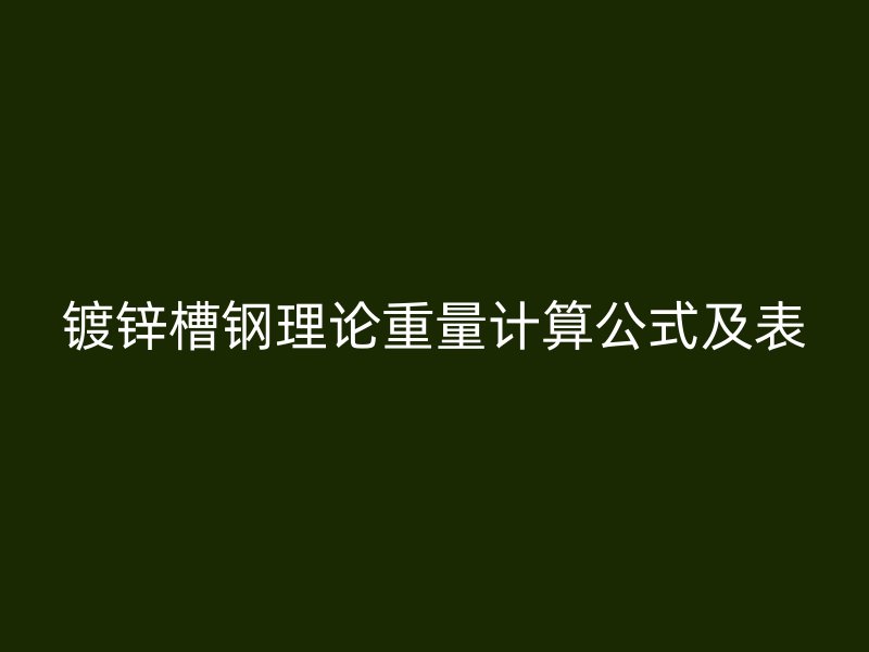 鍍鋅槽鋼理論重量計算公式及表