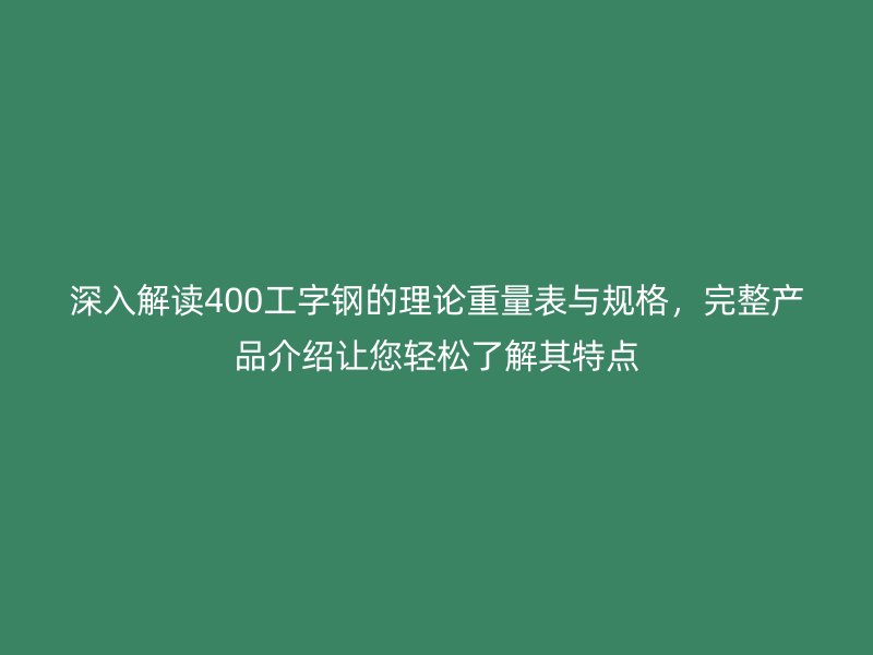 深入解讀400工字鋼的理論重量表與規(guī)格，完整產品介紹讓您輕松了解其特點