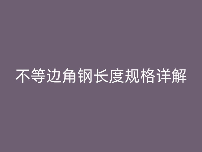 不等邊角鋼長度規(guī)格詳解