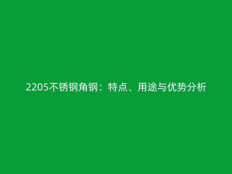 2205不銹鋼角鋼：特點(diǎn)、用途與優(yōu)勢(shì)分析