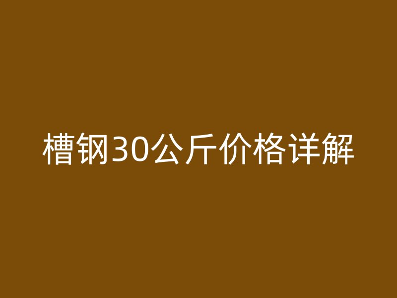 槽鋼30公斤價(jià)格詳解