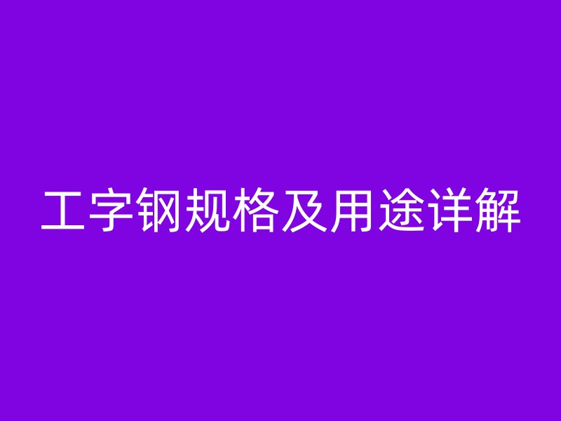 工字鋼規(guī)格及用途詳解