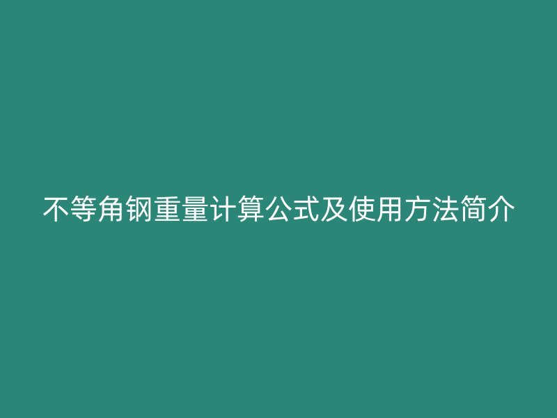 不等角鋼重量計(jì)算公式及使用方法簡介