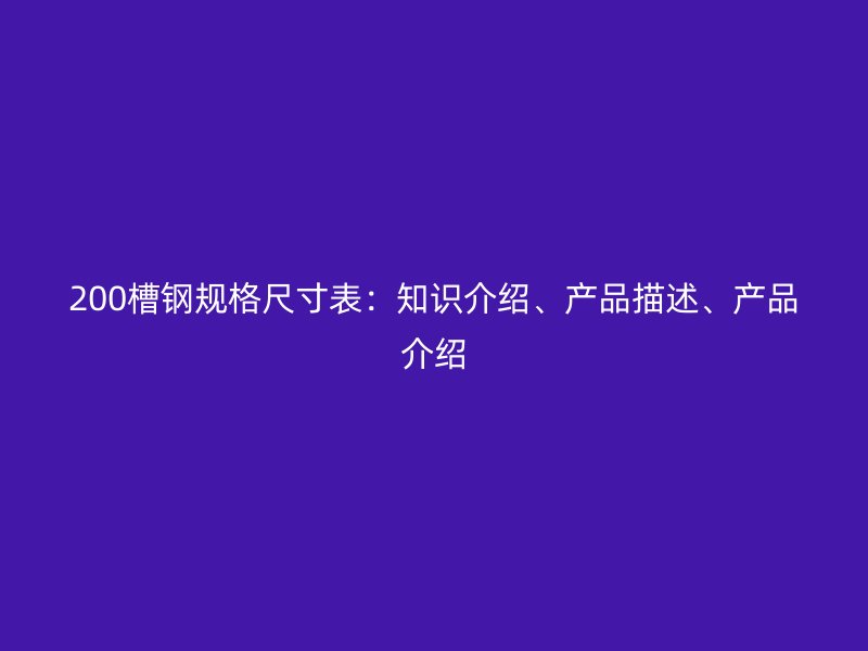200槽鋼規(guī)格尺寸表：知識介紹、產(chǎn)品描述、產(chǎn)品介紹