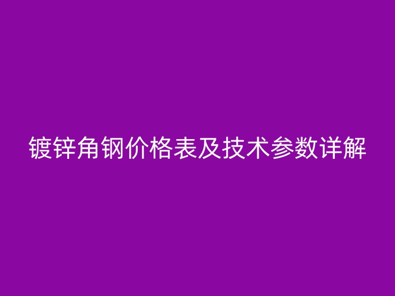 鍍鋅角鋼價格表及技術(shù)參數(shù)詳解