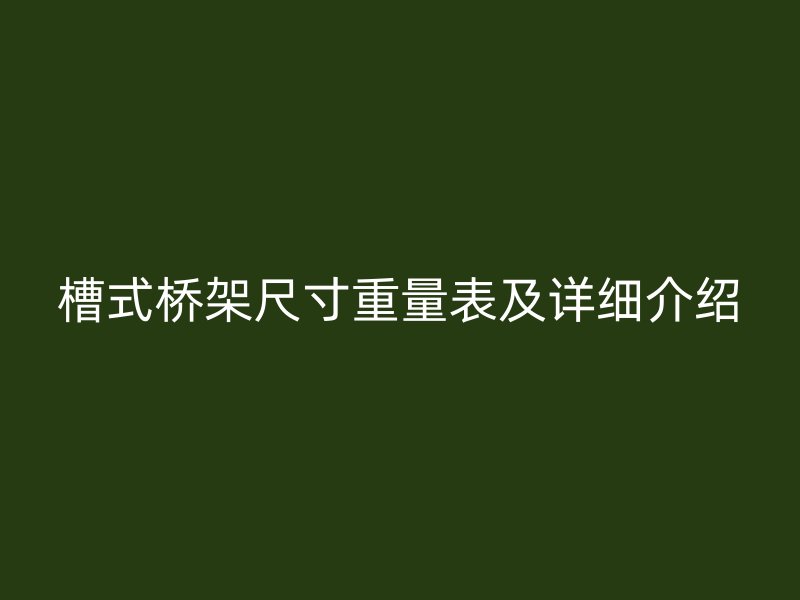 槽式橋架尺寸重量表及詳細介紹