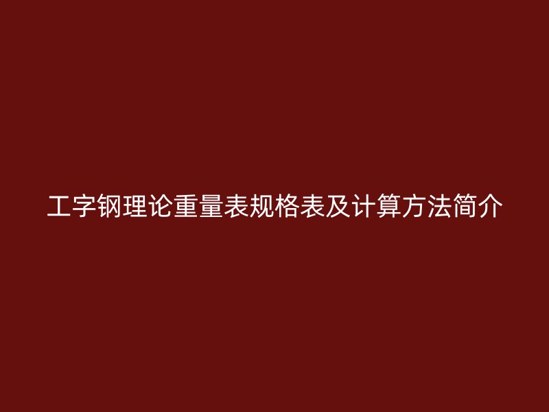 工字鋼理論重量表規(guī)格表及計算方法簡介
