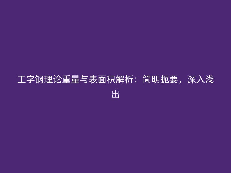 工字鋼理論重量與表面積解析：簡(jiǎn)明扼要，深入淺出