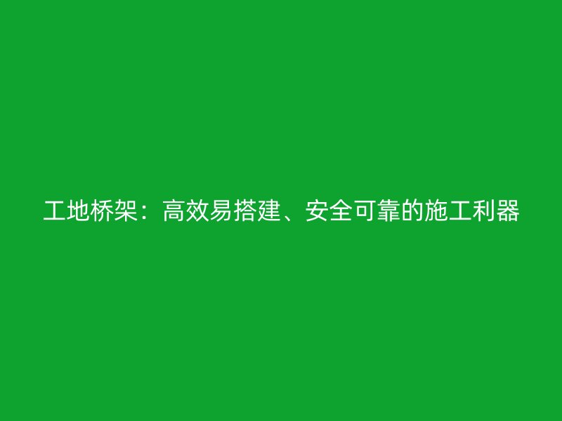 工地橋架：高效易搭建、安全可靠的施工利器