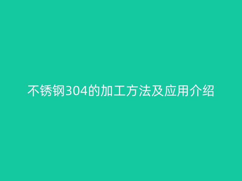 不銹鋼304的加工方法及應用介紹