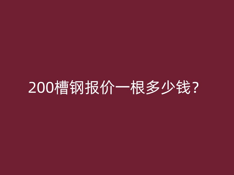 200槽鋼報(bào)價(jià)一根多少錢？