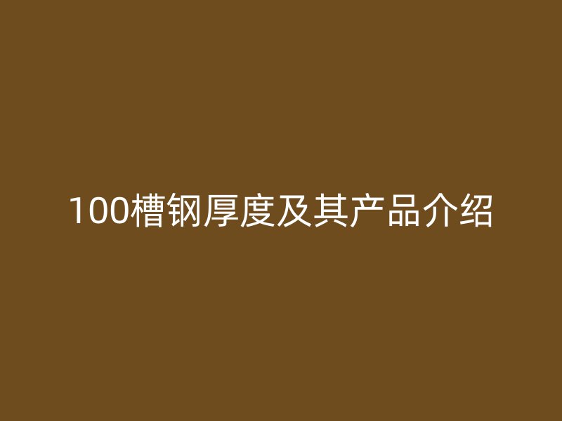 100槽鋼厚度及其產(chǎn)品介紹