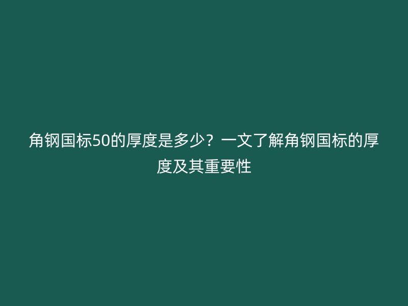角鋼國(guó)標(biāo)50的厚度是多少？一文了解角鋼國(guó)標(biāo)的厚度及其重要性