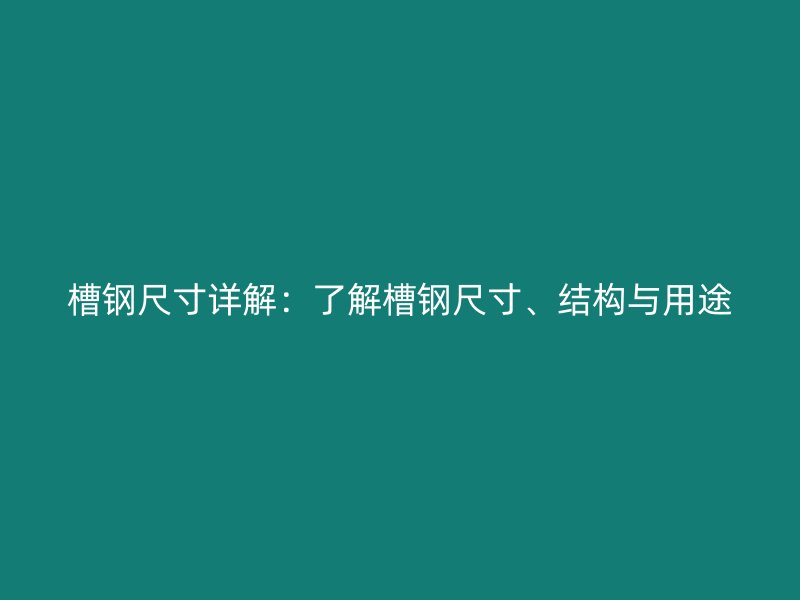 槽鋼尺寸詳解：了解槽鋼尺寸、結(jié)構(gòu)與用途
