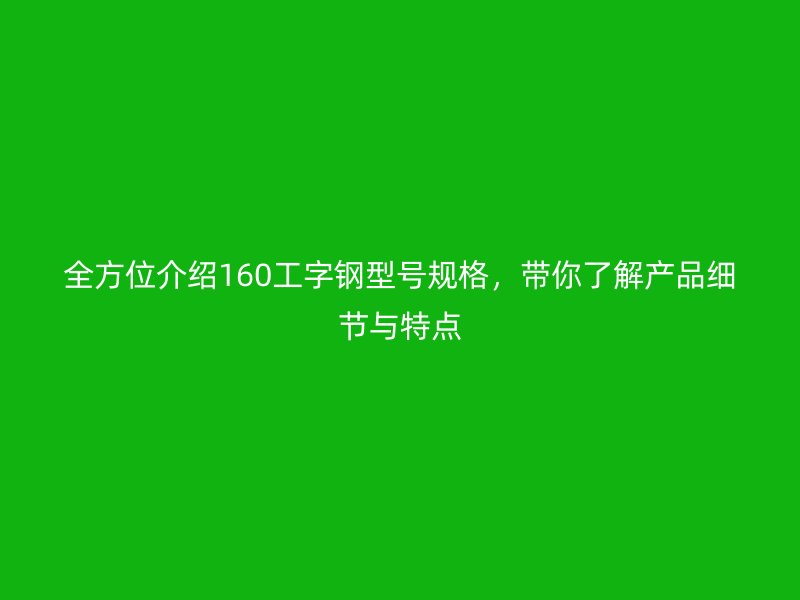 全方位介紹160工字鋼型號(hào)規(guī)格，帶你了解產(chǎn)品細(xì)節(jié)與特點(diǎn)