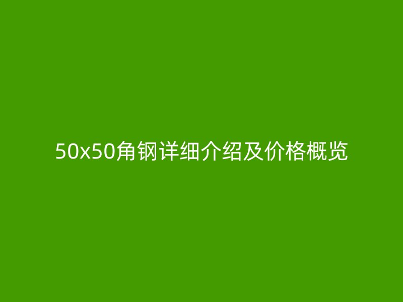 50x50角鋼詳細(xì)介紹及價(jià)格概覽