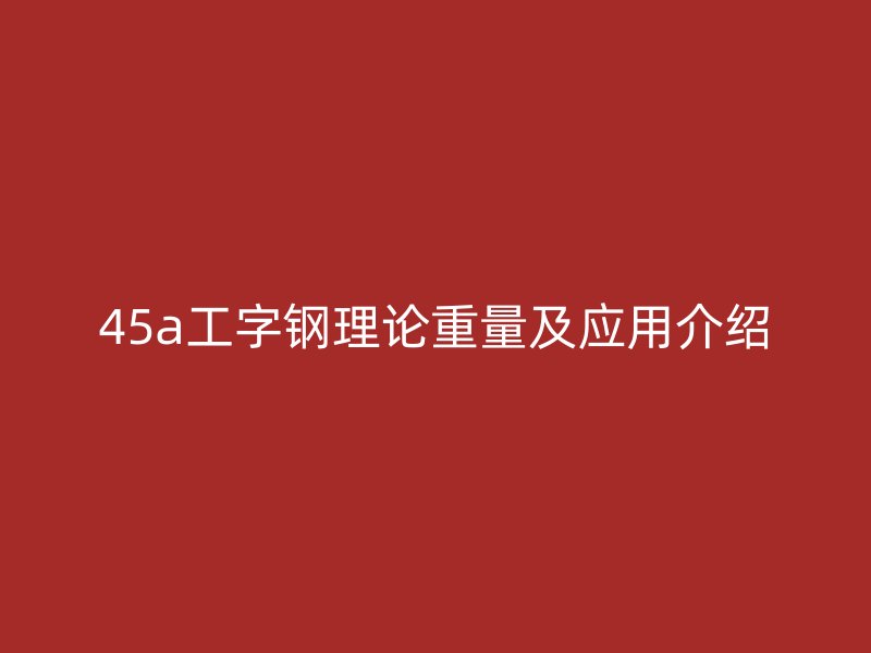 45a工字鋼理論重量及應用介紹