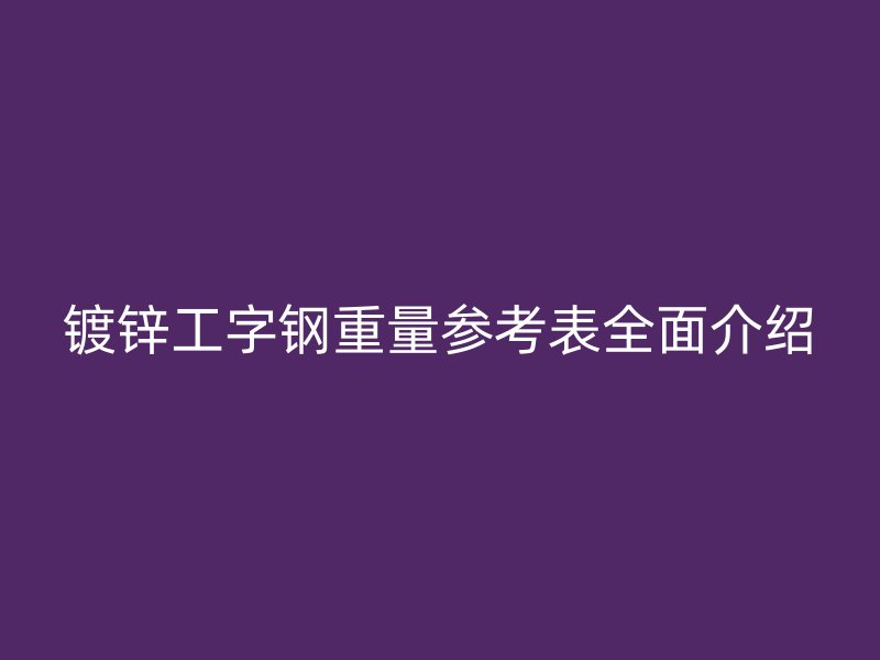 鍍鋅工字鋼重量參考表全面介紹