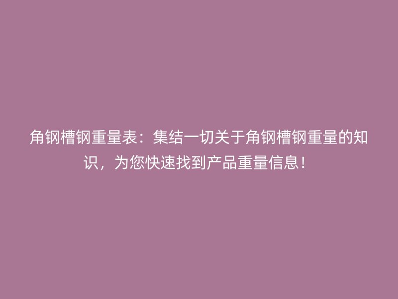 角鋼槽鋼重量表：集結(jié)一切關于角鋼槽鋼重量的知識，為您快速找到產(chǎn)品重量信息！